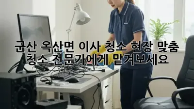 군산 옥산면 이사 청소, 현장 맞춤 청소 전문가에게 맡겨보세요!