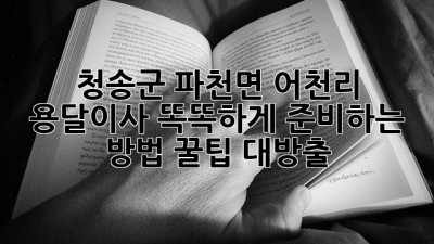 🚚 청송군 파천면 어천리 용달이사, 똑똑하게 준비하는 방법 꿀팁 대방출! 🍯